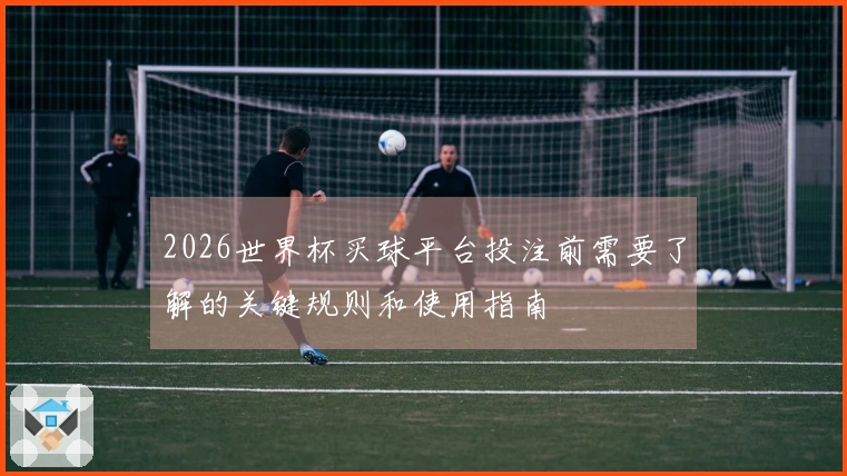 2026世界杯买球平台投注前需要了解的关键规则和使用指南