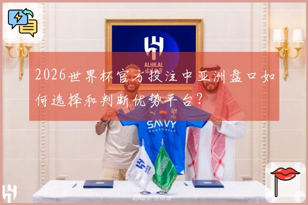 2026世界杯官方投注中亚洲盘口如何选择和判断优势平台？